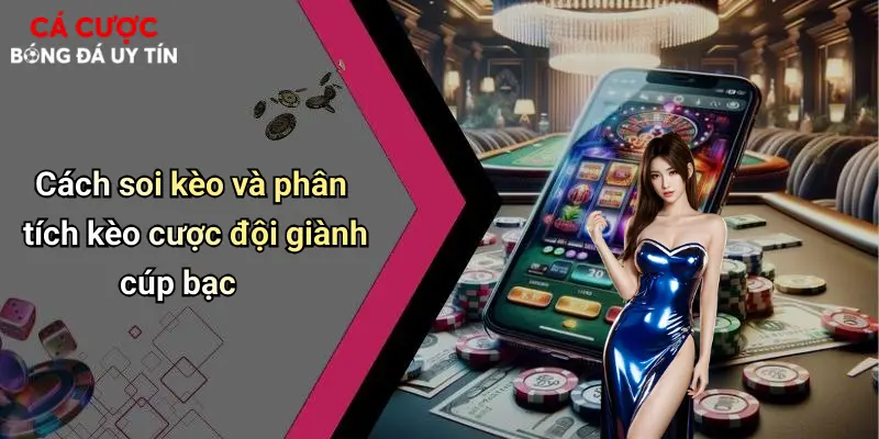 Cách soi kèo và phân tích kèo cược đội giành cúp bạc