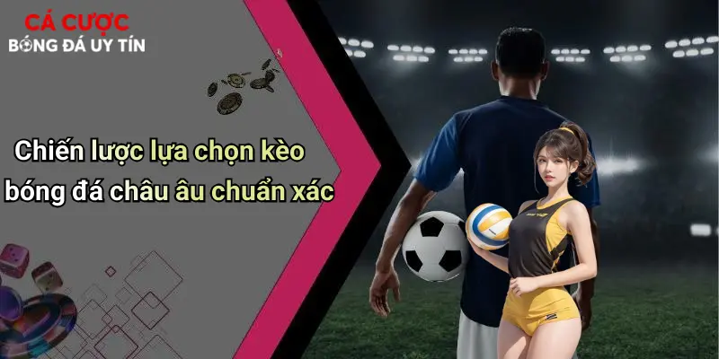Chiến lược lựa chọn kèo bóng đá châu âu chuẩn xác