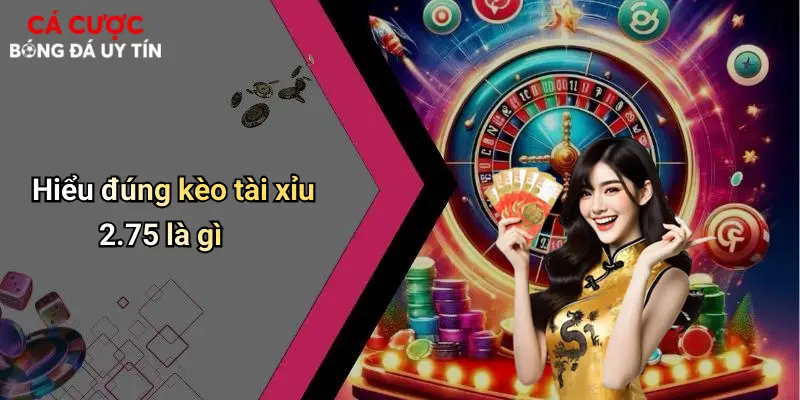 Hiểu đúng kèo tài xỉu 2.75 là gì