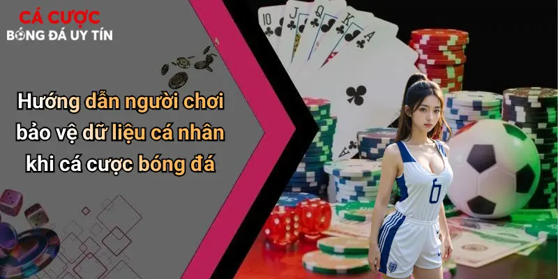 Hướng dẫn người chơi bảo vệ dữ liệu cá nhân khi cá cược bóng đá