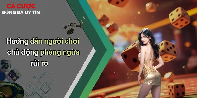Hướng dẫn người chơi chủ động phòng ngừa rủi ro
