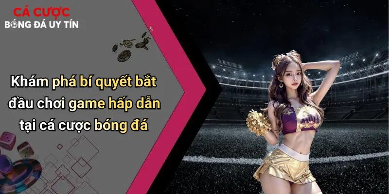 Khám phá bí quyết bắt đầu chơi game hấp dẫn tại cá cược bóng đá