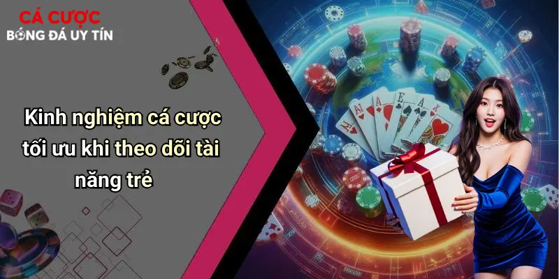 Kinh nghiệm cá cược tối ưu khi theo dõi tài năng trẻ