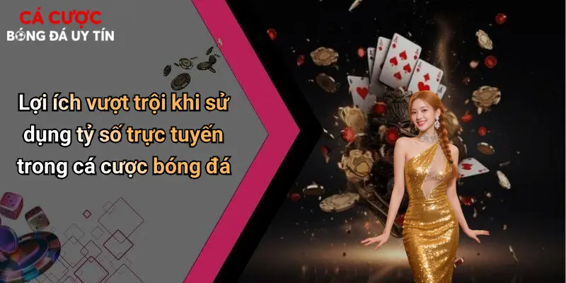 Lợi ích vượt trội khi sử dụng tỷ số trực tuyến trong cá cược bóng đá