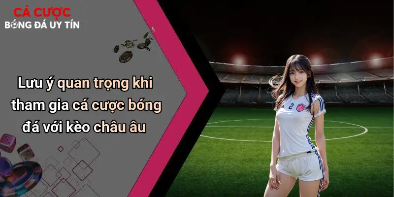 Lưu ý quan trọng khi tham gia cá cược bóng đá với kèo châu âu