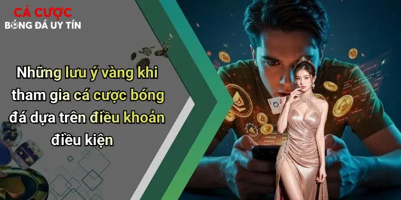 Những lưu ý vàng khi tham gia cá cược bóng đá dựa trên điều khoản điều kiện