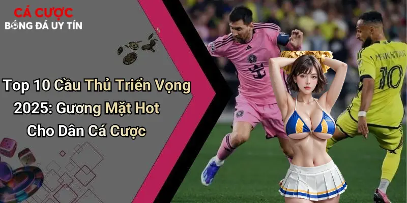 Top 10 Cầu Thủ Triển Vọng 2025