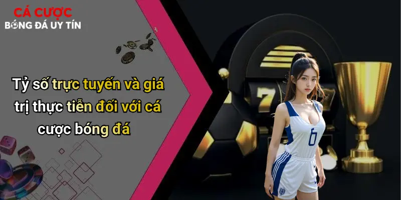 Tỷ số trực tuyến và giá trị thực tiễn đối với cá cược bóng đá