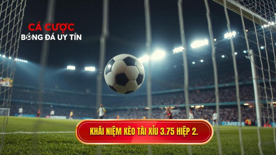 Khái niệm kèo tài xỉu 3.75 hiệp 2 là gì?